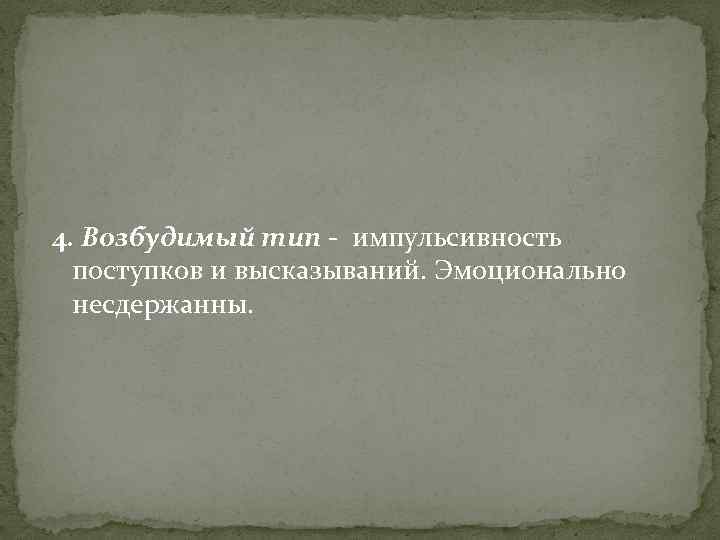 4. Возбудимый тип - импульсивность поступков и высказываний. Эмоционально несдержанны. 