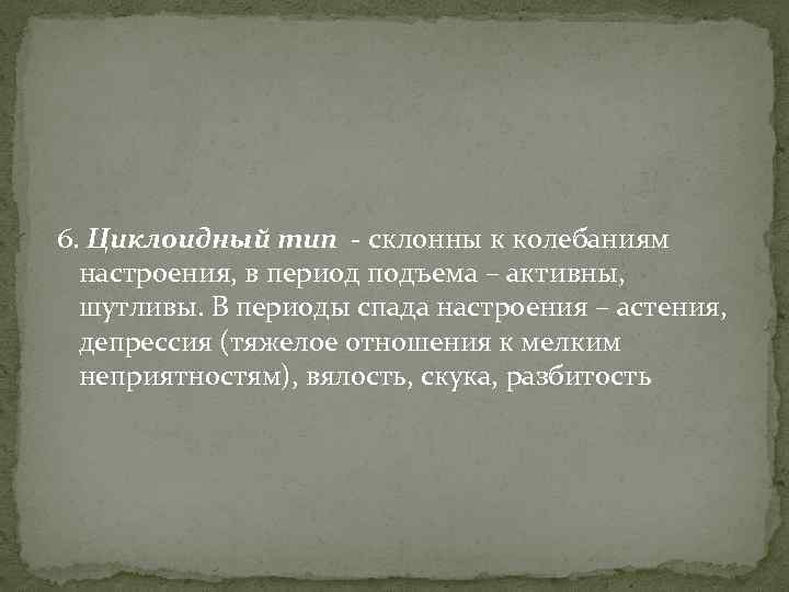 6. Циклоидный тип - склонны к колебаниям настроения, в период подъема – активны, шутливы.