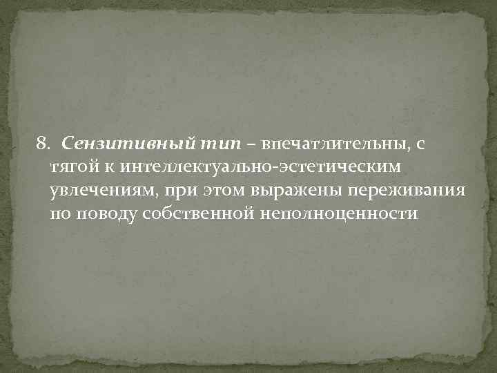 8. Сензитивный тип – впечатлительны, с тягой к интеллектуально-эстетическим увлечениям, при этом выражены переживания