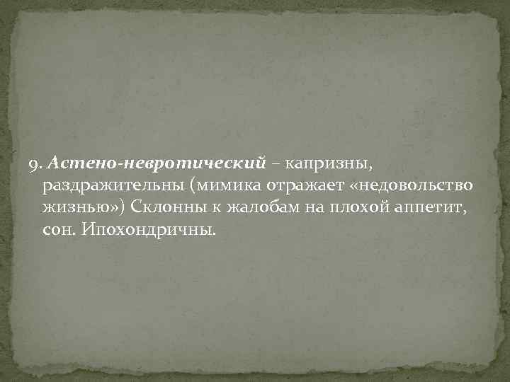 9. Астено-невротический – капризны, раздражительны (мимика отражает «недовольство жизнью» ) Склонны к жалобам на