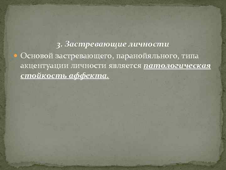 3. Застревающие личности Основой застревающего, паранойяльного, типа акцентуации личности является патологическая стойкость аффекта. 