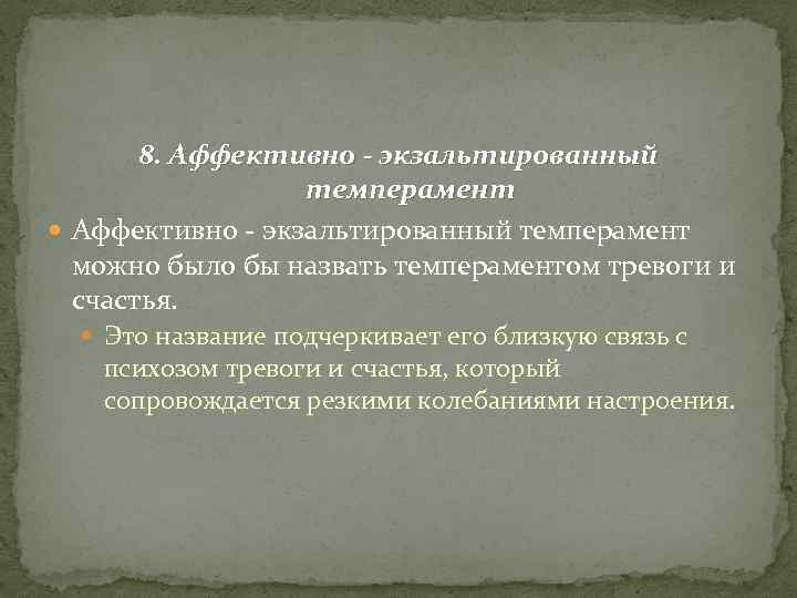 8. Аффективно - экзальтированный темперамент можно было бы назвать темпераментом тревоги и счастья. Это