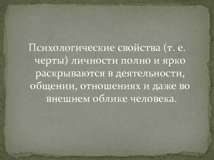 Психологические свойства (т. е. черты) личности полно и ярко раскрываются в деятельности, общении, отношениях