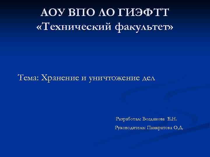 АОУ ВПО ЛО ГИЭФТТ «Технический факультет» Тема: Хранение и уничтожение дел Разработал: Богданова Е.