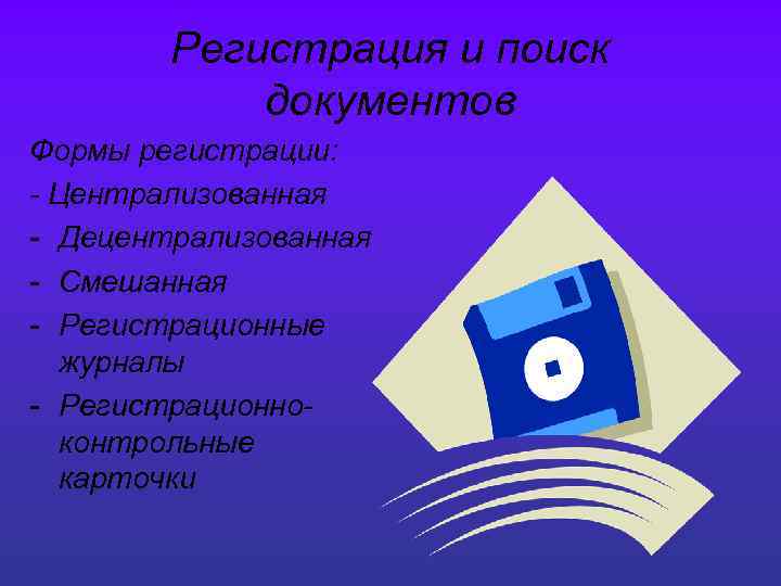 Регистрация и поиск документов Формы регистрации: - Централизованная - Децентрализованная - Смешанная - Регистрационные