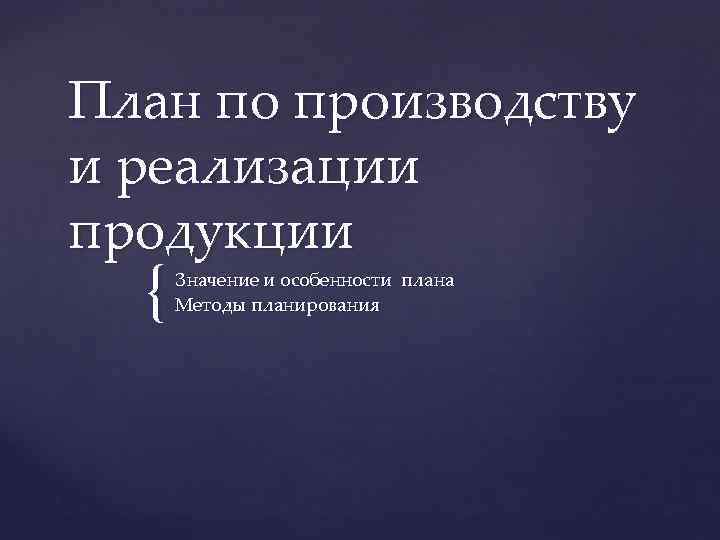План по производству и реализации продукции { Значение и особенности плана Методы планирования 