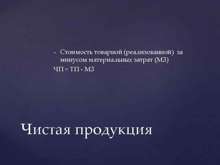 Стоимость товарной (реализованной) за минусом материальных затрат (МЗ) ЧП = ТП - МЗ •