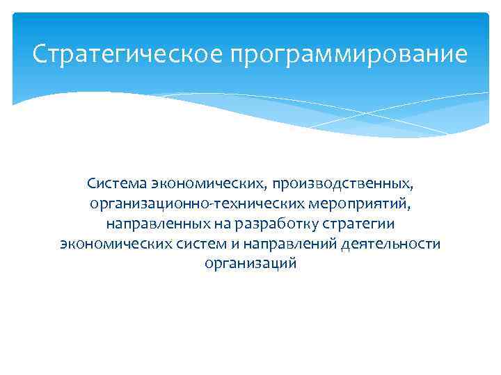 Стратегическое программирование Система экономических, производственных, организационно-технических мероприятий, направленных на разработку стратегии экономических систем и
