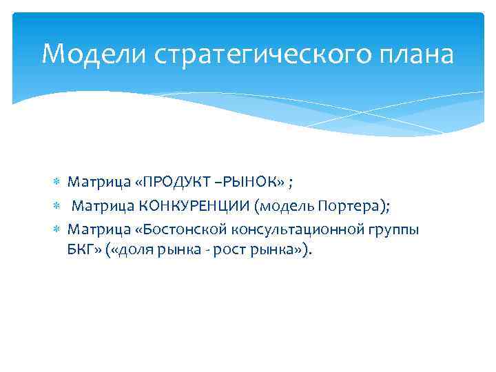 Модели стратегического плана Матрица «ПРОДУКТ –РЫНОК» ; Матрица КОНКУРЕНЦИИ (модель Портера); Матрица «Бостонской консультационной