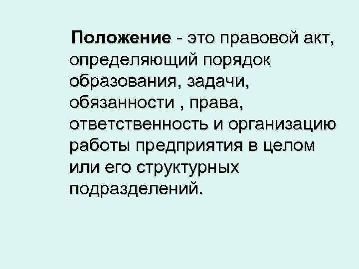 Положение - это правовой акт, определяющий порядок образования, задачи, обязанности , права, ответственность и