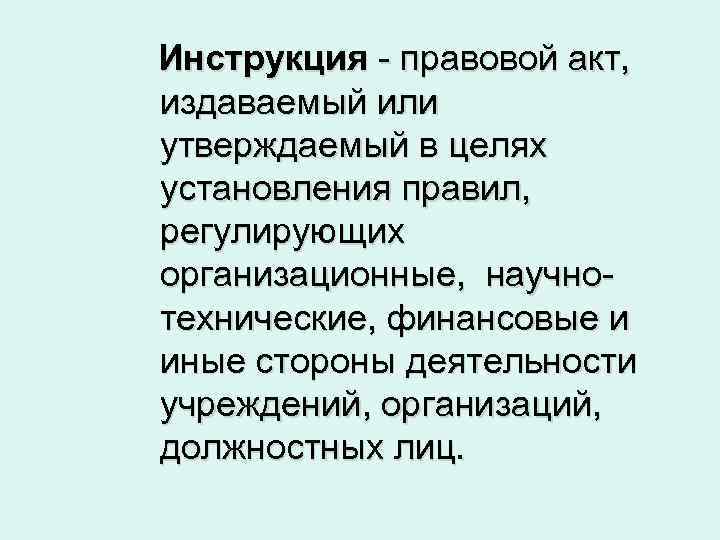 Инструкция - правовой акт, издаваемый или утверждаемый в целях установления правил, регулирующих организационные, научнотехнические,