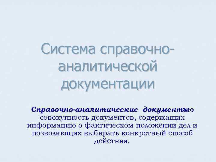 Система справочноаналитической документации Справочно-аналитические документы это совокупность документов, содержащих информацию о фактическом положении дел