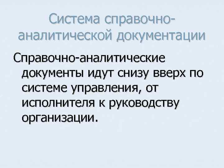Система справочноаналитической документации Справочно-аналитические документы идут снизу вверх по системе управления, от исполнителя к