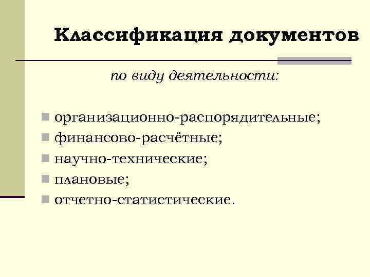 Классификация документов по виду деятельности: n организационно-распорядительные; n финансово-расчётные; n научно-технические; n плановые; n