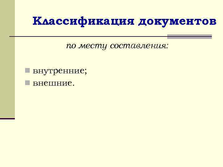 Классификация документов по месту составления: n внутренние; n внешние. 