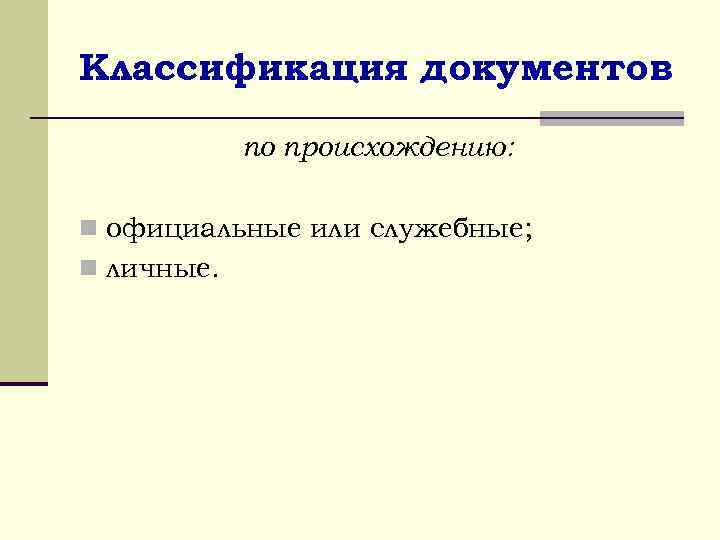 Классификация документов по происхождению: n официальные или служебные; n личные. 