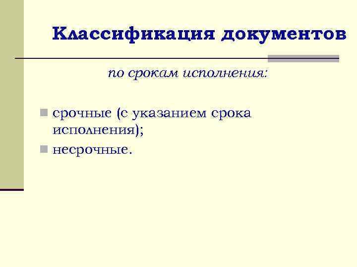 Классификация документов по срокам исполнения: n срочные (с указанием срока исполнения); n несрочные. 