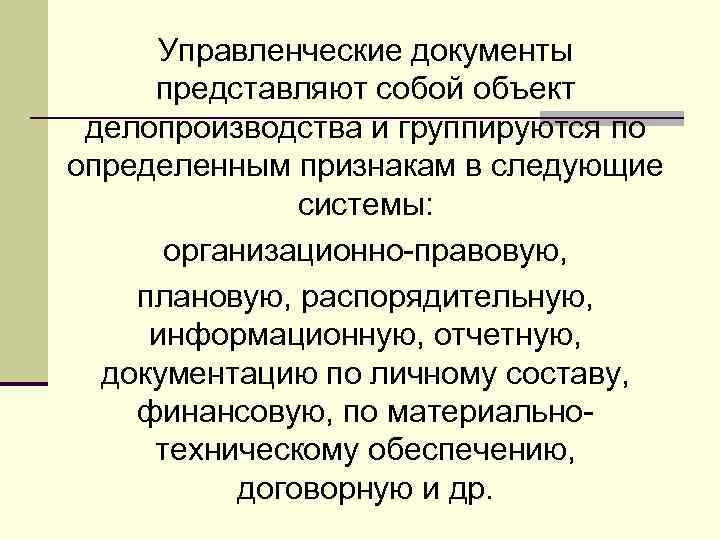 Управленческие документы представляют собой объект делопроизводства и группируются по определенным признакам в следующие системы: