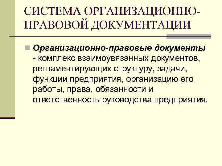 СИСТЕМА ОРГАНИЗАЦИОННОПРАВОВОЙ ДОКУМЕНТАЦИИ n Организационно-правовые документы - комплекс взаимоувязанных документов, регламентирующих структуру, задачи, функции