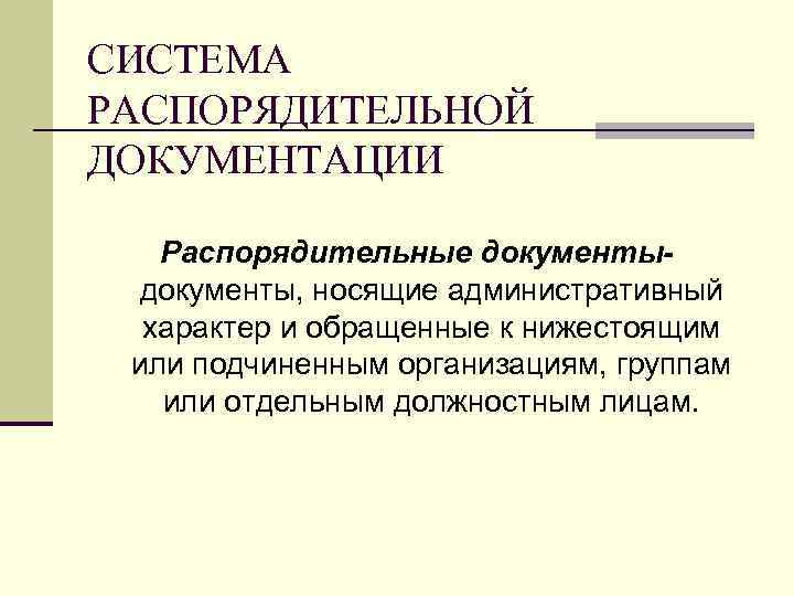 СИСТЕМА РАСПОРЯДИТЕЛЬНОЙ ДОКУМЕНТАЦИИ Распорядительные документы, носящие административный характер и обращенные к нижестоящим или подчиненным