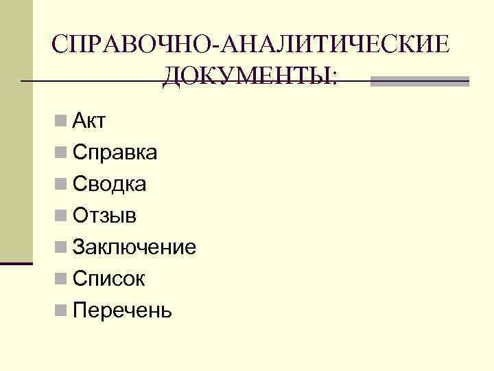 СПРАВОЧНО-АНАЛИТИЧЕСКИЕ ДОКУМЕНТЫ: n Акт n Справка n Сводка n Отзыв n Заключение n Список