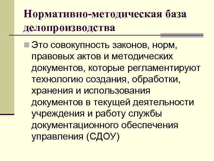 Нормативно-методическая база делопроизводства n Это совокупность законов, норм, правовых актов и методических документов, которые