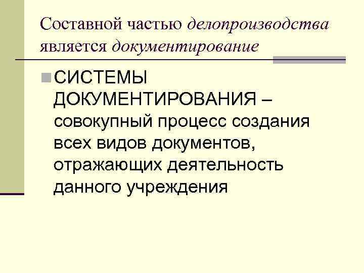 Составной частью делопроизводства является документирование n СИСТЕМЫ ДОКУМЕНТИРОВАНИЯ – совокупный процесс создания всех видов