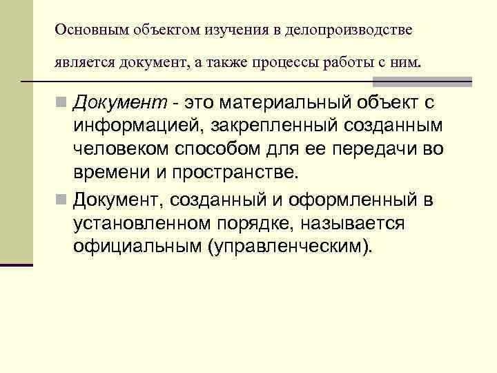 Основным объектом изучения в делопроизводстве является документ, а также процессы работы с ним. n