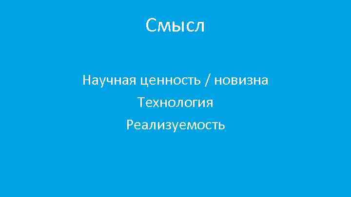 Смысл Научная ценность / новизна Технология Реализуемость 