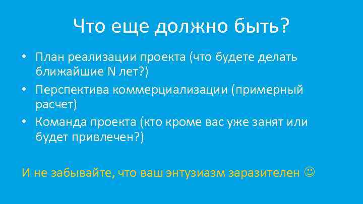 Что еще должно быть? • План реализации проекта (что будете делать ближайшие N лет?