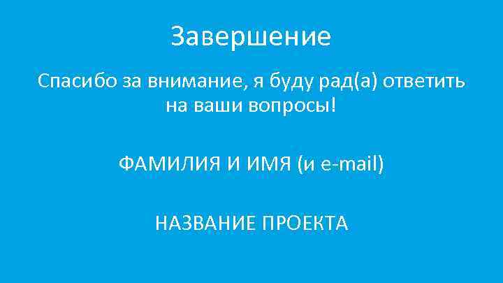 Завершение Спасибо за внимание, я буду рад(а) ответить на ваши вопросы! ФАМИЛИЯ И ИМЯ