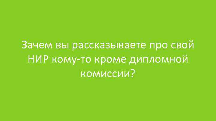 Зачем вы рассказываете про свой НИР кому-то кроме дипломной комиссии? 