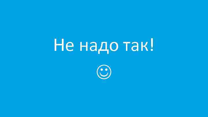 Не надо так! 