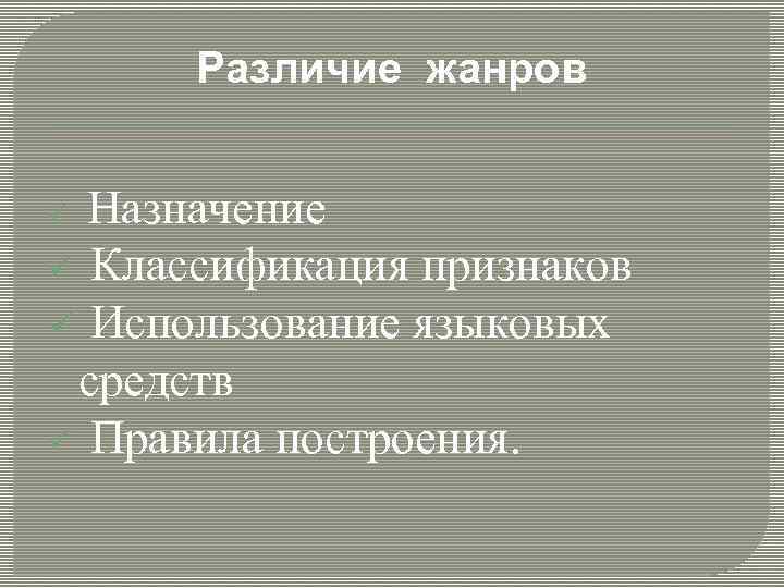 Различие жанров ü Назначение ü Классификация признаков ü Использование языковых средств ü Правила построения.