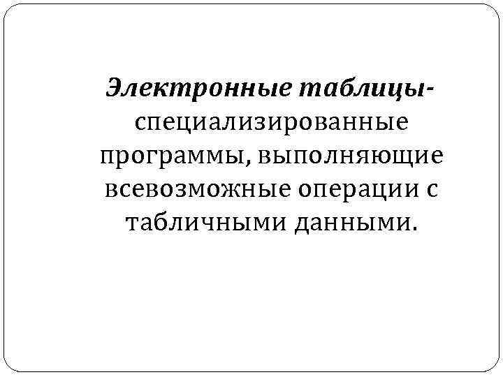 Электронные таблицыспециализированные программы, выполняющие всевозможные операции с табличными данными. 