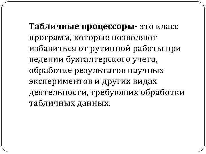 Табличные процессоры- это класс программ, которые позволяют избавиться от рутинной работы при ведении бухгалтерского