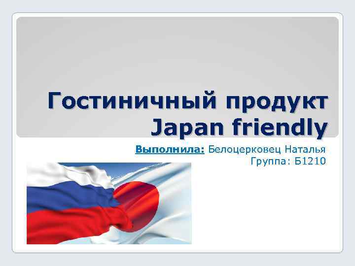 Гостиничный продукт Japan friendly Выполнила: Белоцерковец Наталья Группа: Б 1210 