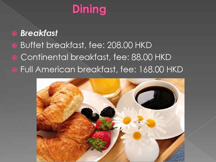 Dining Breakfast Buffet breakfast, fee: 208. 00 HKD Continental breakfast, fee: 88. 00 HKD