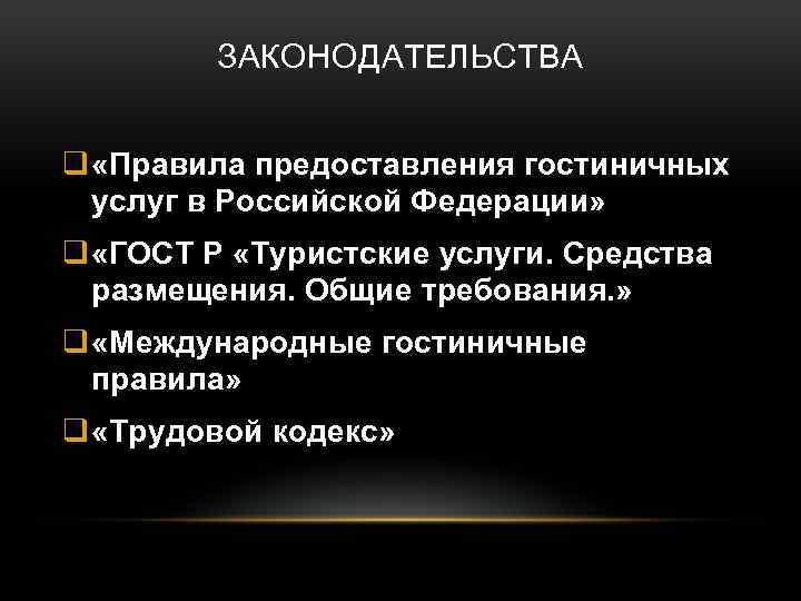 ЗАКОНОДАТЕЛЬСТВА q «Правила предоставления гостиничных услуг в Российской Федерации» q «ГОСТ Р «Туристские услуги.