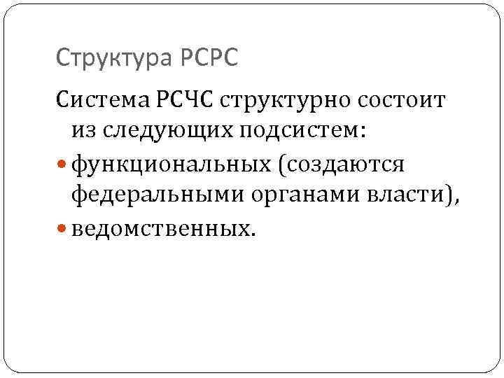 Структура РСРС Система РСЧС структурно состоит из следующих подсистем: функциональных (создаются федеральными органами власти),