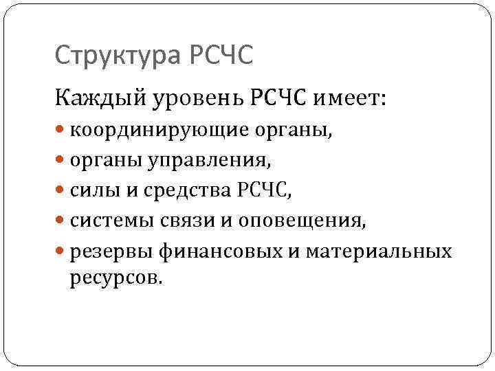 Структура РСЧС Каждый уровень РСЧС имеет: координирующие органы, органы управления, силы и средства РСЧС,