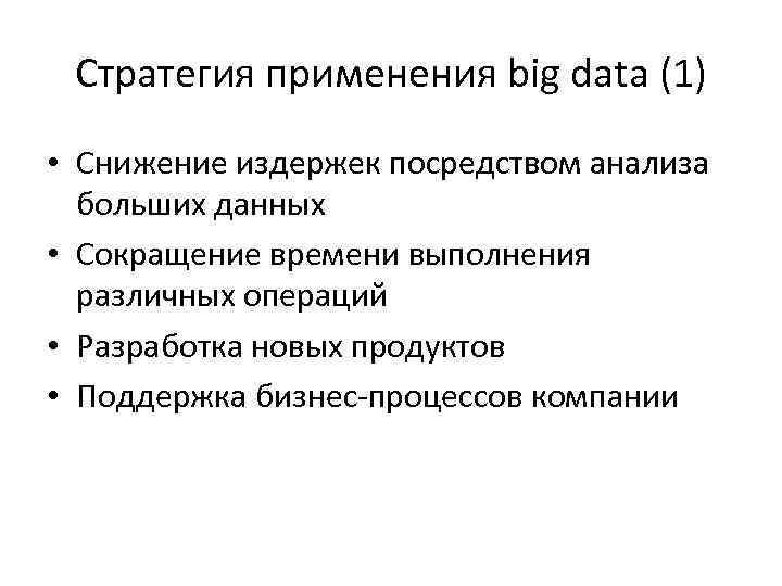 Стратегия применения big data (1) • Снижение издержек посредством анализа больших данных • Сокращение