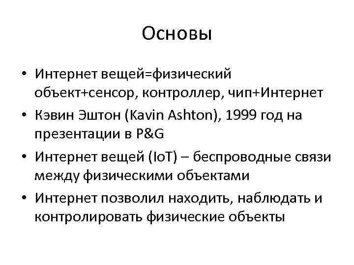 Основы • Интернет вещей=физический объект+сенсор, контроллер, чип+Интернет • Кэвин Эштон (Kavin Ashton), 1999 год