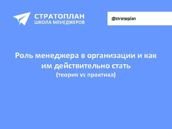  @stratoplan Роль менеджера в организации и как им действительно стать (теория vs практика)