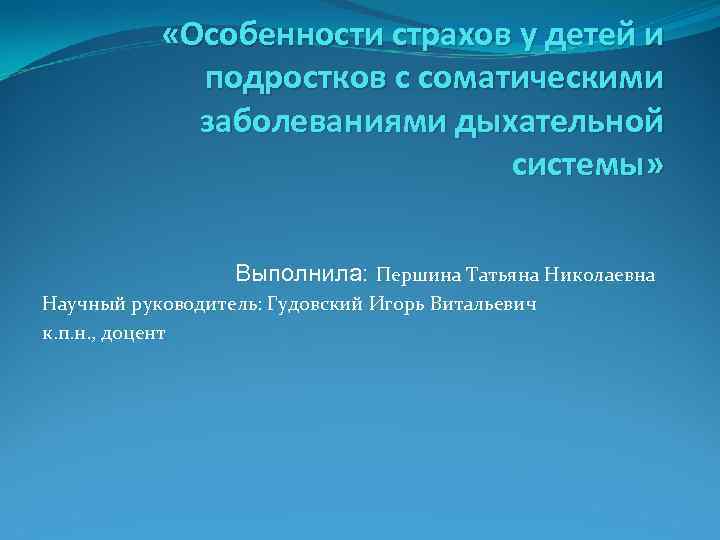  «Особенности страхов у детей и подростков с соматическими заболеваниями дыхательной системы» Выполнила: Першина