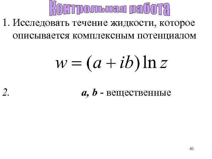 1. Исследовать течение жидкости, которое описывается комплексным потенциалом 2. a, b - вещественные 41
