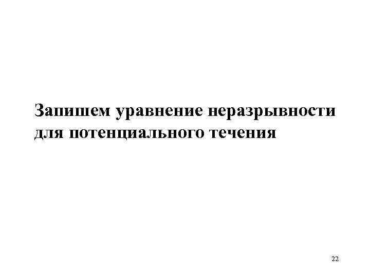 Запишем уравнение неразрывности для потенциального течения 22 