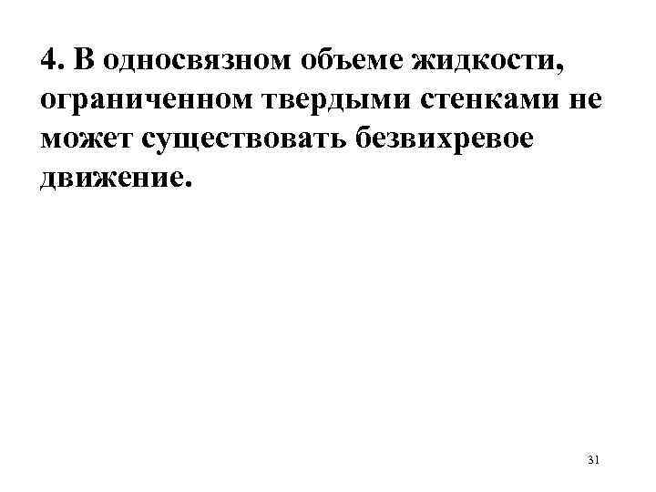 4. В односвязном объеме жидкости, ограниченном твердыми стенками не может существовать безвихревое движение. 31