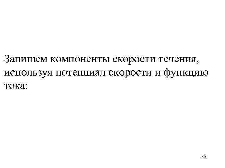 Запишем компоненты скорости течения, используя потенциал скорости и функцию тока: 69 