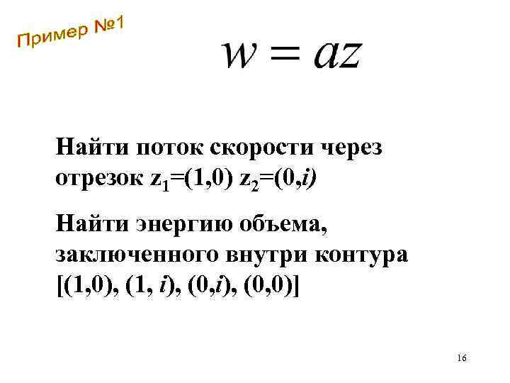 Найти поток скорости через отрезок z 1=(1, 0) z 2=(0, i) Найти энергию объема,